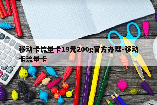 移动卡流量卡19元200g官方办理-移动卡流量卡-第1张图片-学习推荐网