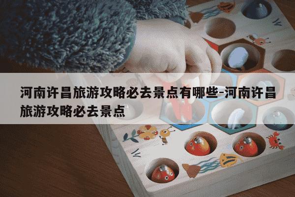 河南许昌旅游攻略必去景点有哪些-河南许昌旅游攻略必去景点-第1张图片-学习推荐网