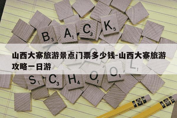 山西大寨旅游景点门票多少钱-山西大寨旅游攻略一日游-第1张图片-学习推荐网