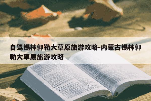 自驾锡林郭勒大草原旅游攻略-内蒙古锡林郭勒大草原旅游攻略-第1张图片-学习推荐网