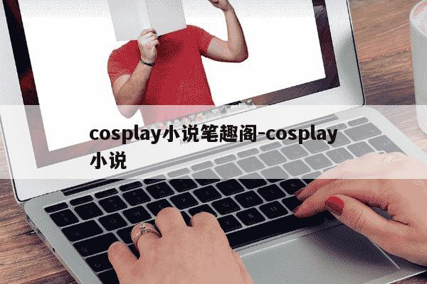 cosplay小说笔趣阁-cosplay小说-第1张图片-学习推荐网 cosplay小说笔趣阁-cosplay小说-第1张图片-学习推荐网
