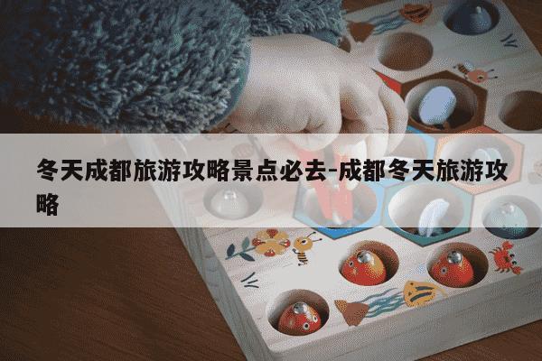 冬天成都旅游攻略景点必去-成都冬天旅游攻略-第1张图片-学习推荐网