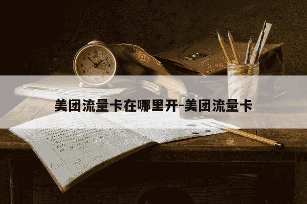 美团流量卡在哪里开-美团流量卡-第1张图片-学习推荐网 美团流量卡在哪里开-美团流量卡-第1张图片-学习推荐网