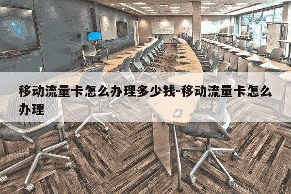 移动流量卡怎么办理多少钱-移动流量卡怎么办理-第1张图片-学习推荐网