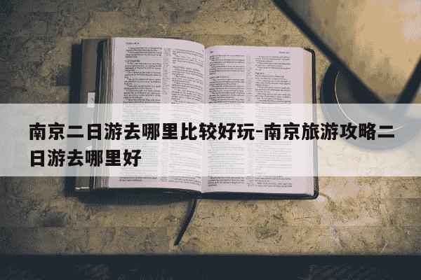 南京二日游去哪里比较好玩-南京旅游攻略二日游去哪里好-第1张图片-学习推荐网