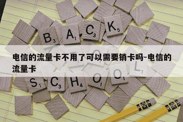 电信的流量卡不用了可以需要销卡吗-电信的流量卡-第1张图片-学习推荐网