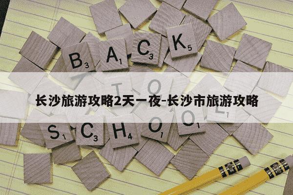 长沙旅游攻略2天一夜-长沙市旅游攻略-第1张图片-学习推荐网