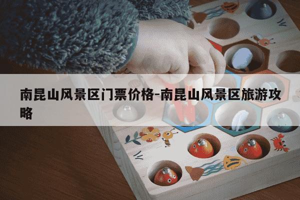 南昆山风景区门票价格-南昆山风景区旅游攻略-第1张图片-学习推荐网