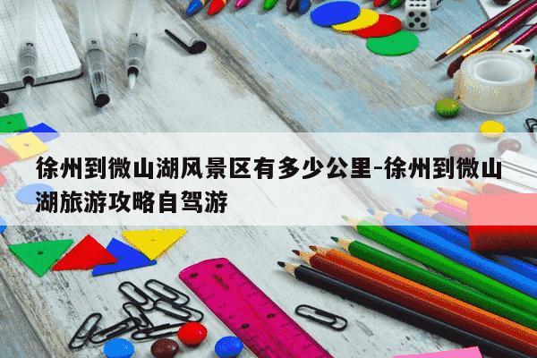 徐州到微山湖风景区有多少公里-徐州到微山湖旅游攻略自驾游-第1张图片-学习推荐网