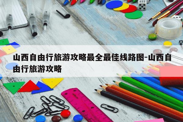 山西自由行旅游攻略最全最佳线路图-山西自由行旅游攻略-第1张图片-学习推荐网