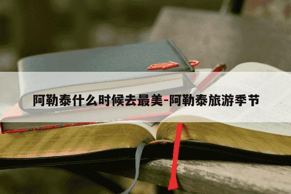 阿勒泰什么时候去最美-阿勒泰旅游季节-第1张图片-学习推荐网