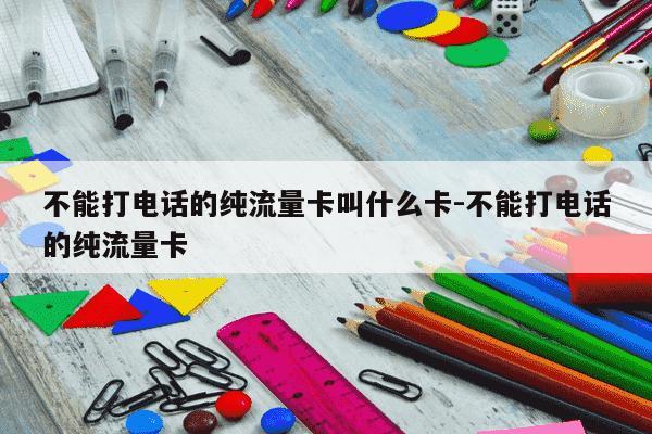 不能打电话的纯流量卡叫什么卡-不能打电话的纯流量卡-第1张图片-学习推荐网