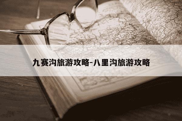 九赛沟旅游攻略-八里沟旅游攻略-第1张图片-学习推荐网