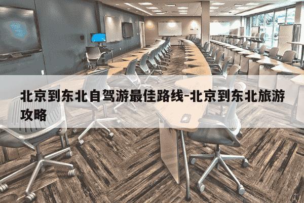 北京到东北自驾游最佳路线-北京到东北旅游攻略-第1张图片-学习推荐网
