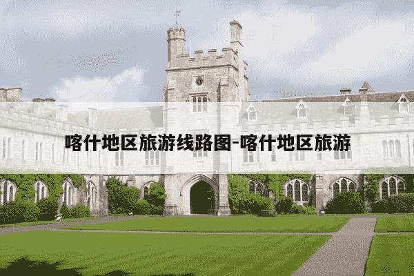 喀什地区旅游线路图-喀什地区旅游-第1张图片-学习推荐网