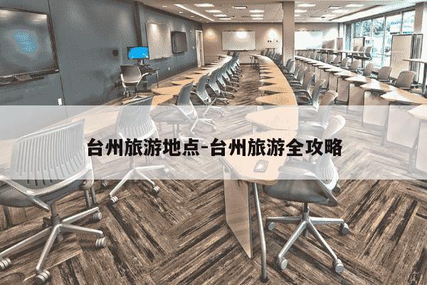 台州旅游地点-台州旅游全攻略-第1张图片-学习推荐网