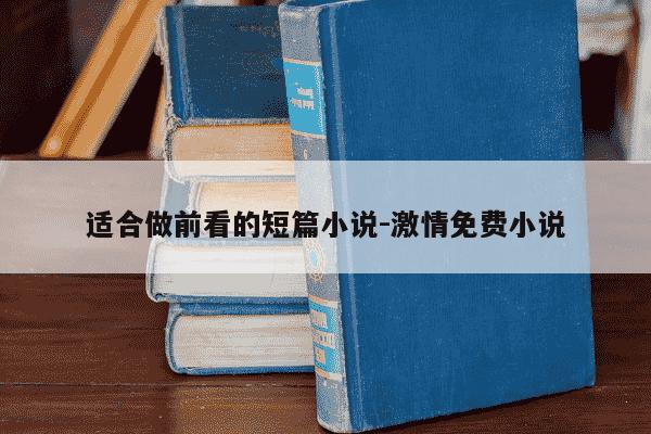适合做前看的短篇小说-激情免费小说-第1张图片-学习推荐网