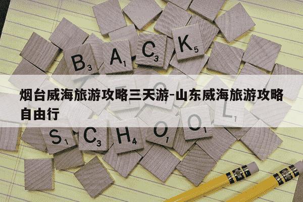 烟台威海旅游攻略三天游-山东威海旅游攻略自由行-第1张图片-学习推荐网