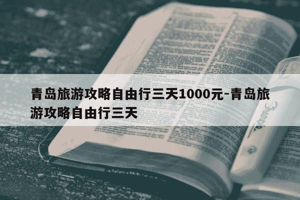 青岛旅游攻略自由行三天1000元-青岛旅游攻略自由行三天-第1张图片-学习推荐网