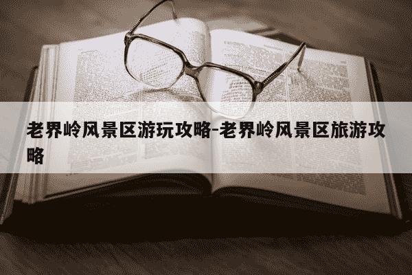 老界岭风景区游玩攻略-老界岭风景区旅游攻略-第1张图片-学习推荐网 老界岭风景区游玩攻略-老界岭风景区旅游攻略-第1张图片-学习推荐网