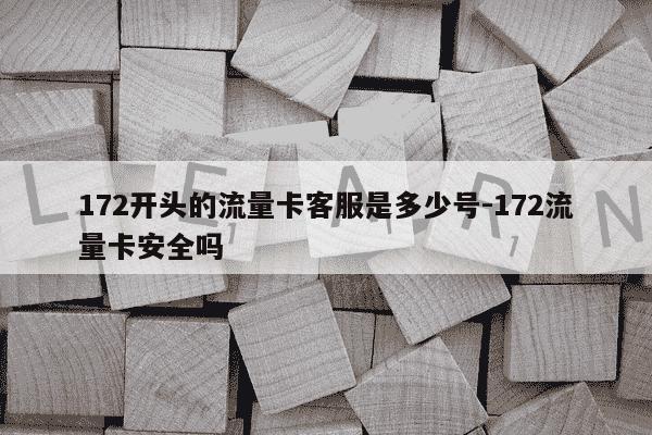 172开头的流量卡客服是多少号-172流量卡安全吗-第1张图片-学习推荐网