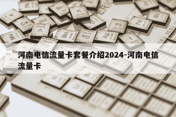河南电信流量卡套餐介绍2024-河南电信流量卡-第1张图片-学习推荐网