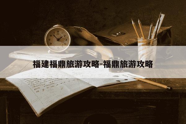 福建福鼎旅游攻略-福鼎旅游攻略-第1张图片-学习推荐网