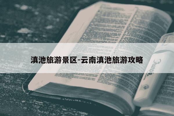 滇池旅游景区-云南滇池旅游攻略-第1张图片-学习推荐网