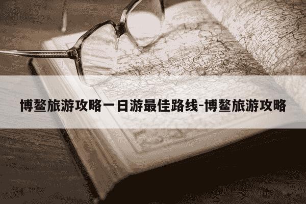 博鳌旅游攻略一日游最佳路线-博鳌旅游攻略-第1张图片-学习推荐网 博鳌旅游攻略一日游最佳路线-博鳌旅游攻略-第1张图片-学习推荐网