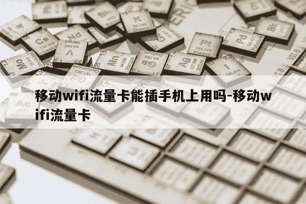 移动wifi流量卡能插手机上用吗-移动wifi流量卡-第1张图片-学习推荐网