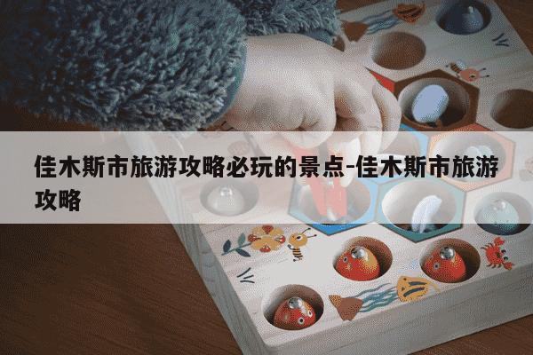 佳木斯市旅游攻略必玩的景点-佳木斯市旅游攻略-第1张图片-学习推荐网 佳木斯市旅游攻略必玩的景点-佳木斯市旅游攻略-第1张图片-学习推荐网