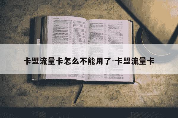 卡盟流量卡怎么不能用了-卡盟流量卡-第1张图片-学习推荐网