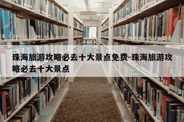 珠海旅游攻略必去十大景点免费-珠海旅游攻略必去十大景点-第1张图片-学习推荐网 珠海旅游攻略必去十大景点免费-珠海旅游攻略必去十大景点-第1张图片-学习推荐网