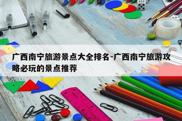 广西南宁旅游景点大全排名-广西南宁旅游攻略必玩的景点推荐-第1张图片-学习推荐网 广西南宁旅游景点大全排名-广西南宁旅游攻略必玩的景点推荐-第1张图片-学习推荐网