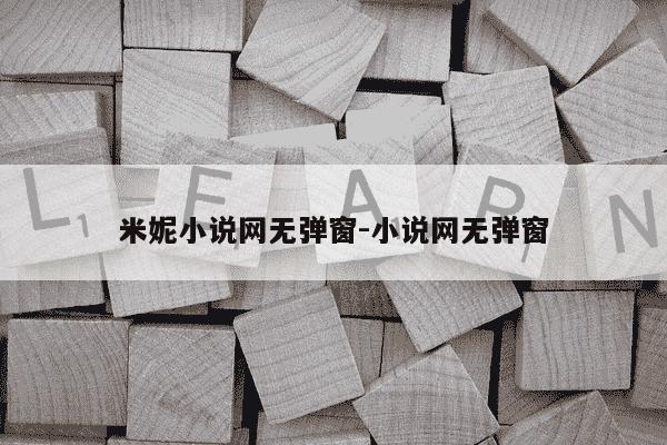 米妮小说网无弹窗-小说网无弹窗-第1张图片-学习推荐网