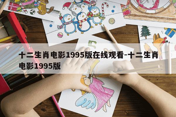 十二生肖电影1995版在线观看-十二生肖电影1995版-第1张图片-学习推荐网