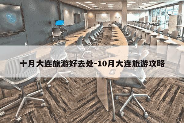 十月大连旅游好去处-10月大连旅游攻略-第1张图片-学习推荐网 十月大连旅游好去处-10月大连旅游攻略-第1张图片-学习推荐网