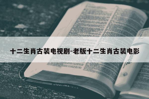 十二生肖古装电视剧-老版十二生肖古装电影-第1张图片-学习推荐网