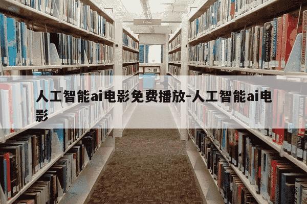 人工智能ai电影免费播放-人工智能ai电影-第1张图片-学习推荐网