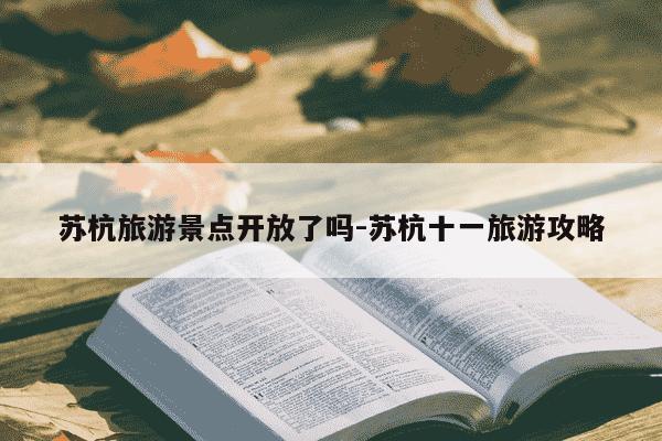 苏杭旅游景点开放了吗-苏杭十一旅游攻略-第1张图片-学习推荐网