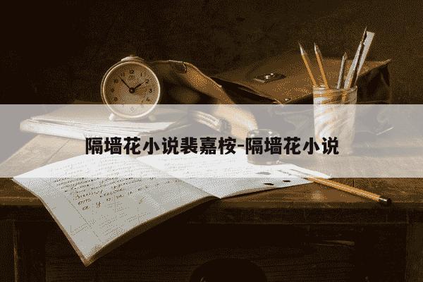 隔墙花小说裴嘉桉-隔墙花小说-第1张图片-学习推荐网