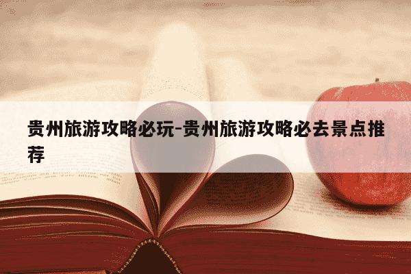 贵州旅游攻略必玩-贵州旅游攻略必去景点推荐-第1张图片-学习推荐网
