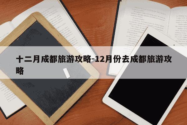 十二月成都旅游攻略-12月份去成都旅游攻略-第1张图片-学习推荐网
