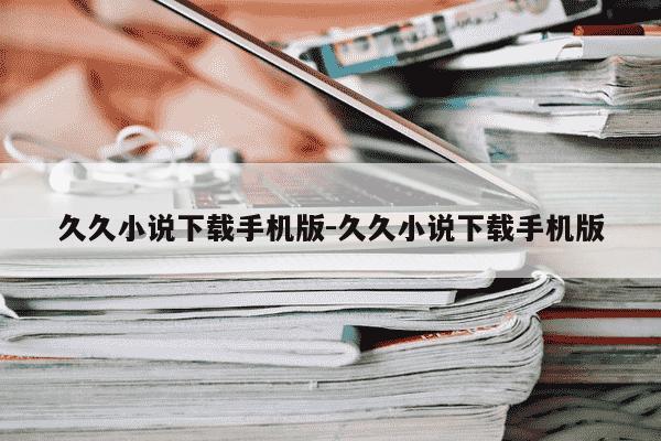 久久小说下载手机版-久久小说下载手机版-第1张图片-学习推荐网 久久小说下载手机版-久久小说下载手机版-第1张图片-学习推荐网