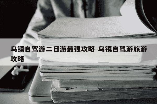 乌镇自驾游二日游最强攻略-乌镇自驾游旅游攻略-第1张图片-学习推荐网