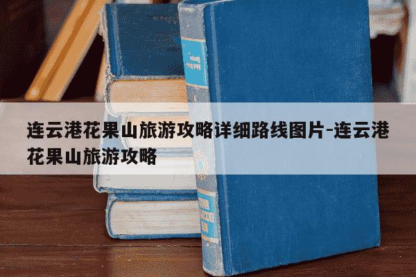 连云港花果山旅游攻略详细路线图片-连云港花果山旅游攻略-第1张图片-学习推荐网 连云港花果山旅游攻略详细路线图片-连云港花果山旅游攻略-第1张图片-学习推荐网