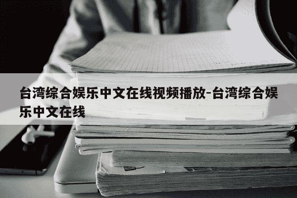 台湾综合娱乐中文在线视频播放-台湾综合娱乐中文在线-第1张图片-学习推荐网