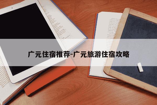广元住宿推荐-广元旅游住宿攻略-第1张图片-学习推荐网