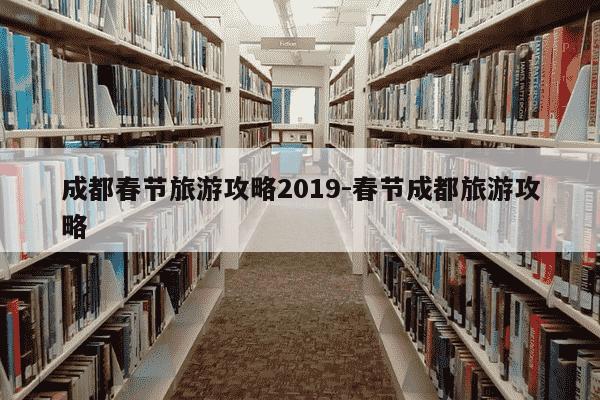 成都春节旅游攻略2019-春节成都旅游攻略-第1张图片-学习推荐网