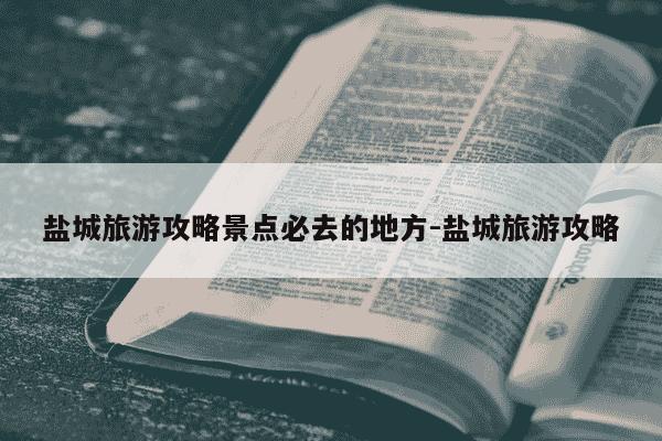 盐城旅游攻略景点必去的地方-盐城旅游攻略-第1张图片-学习推荐网